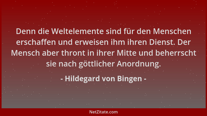 Hildegard von Bingen - Denn die Weltelemente sind für den Menschen erschaffen und erweisen ihm ihren Dienst. Der Mensch abe...