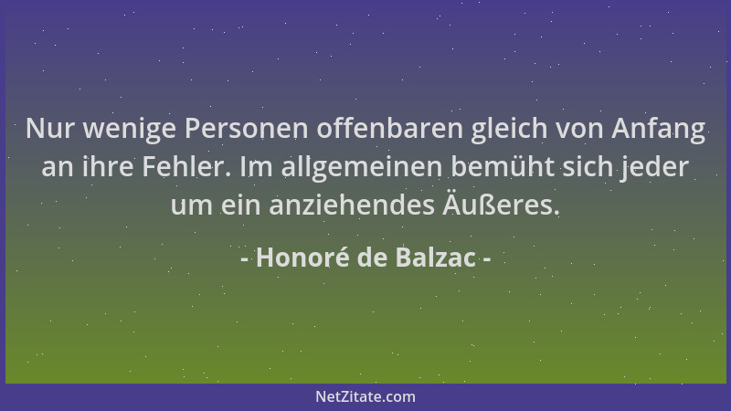 Honoré de Balzac - Nur wenige Personen offenbaren gleich von Anfang an ihre Fehler. Im allgemeinen bemüht sich jeder um ein...