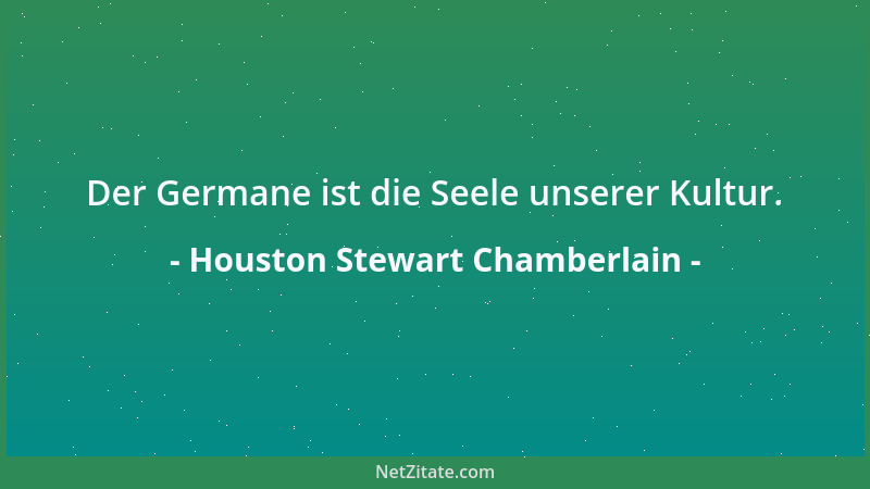 Houston Stewart Chamberlain - Der Germane ist die Seele unserer Kultur....