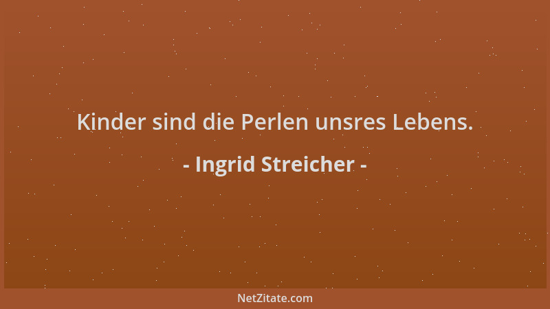 Ingrid Streicher - Kinder sind die Perlen unsres Lebens....
