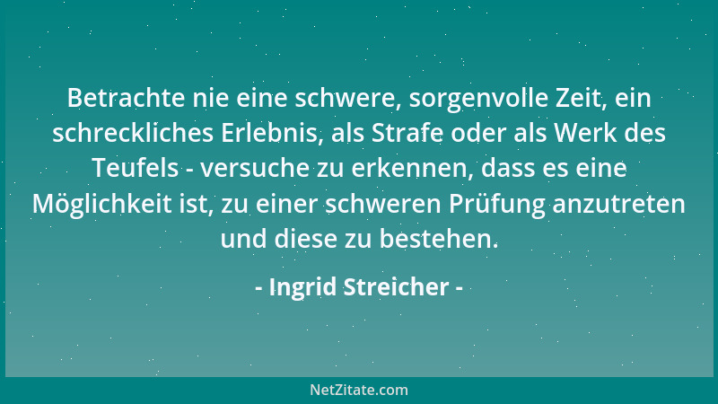 Ingrid Streicher - Betrachte nie eine schwere, sorgenvolle Zeit, ein schreckliches Erlebnis, als Strafe oder als Werk des T...