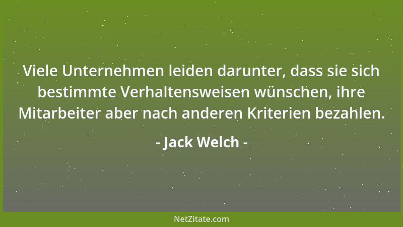 Jack Welch - Viele Unternehmen leiden darunter, dass sie sich bestimmte Verhaltensweisen wünschen, ihre Mitarbeiter aber na...