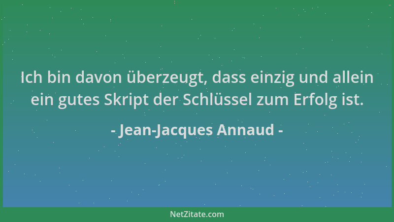 Jean-Jacques Annaud - Ich bin davon überzeugt, dass einzig und allein ein gutes Skript der Schlüssel zum Erfolg ist....