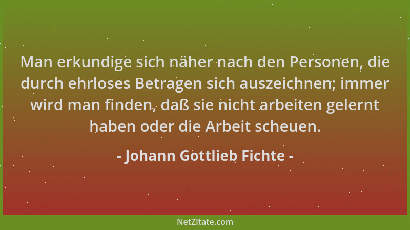 Johann Gottlieb Fichte - Man erkundige sich näher nach den Personen, die durch ehrloses Betragen sich auszeichnen; immer wi...