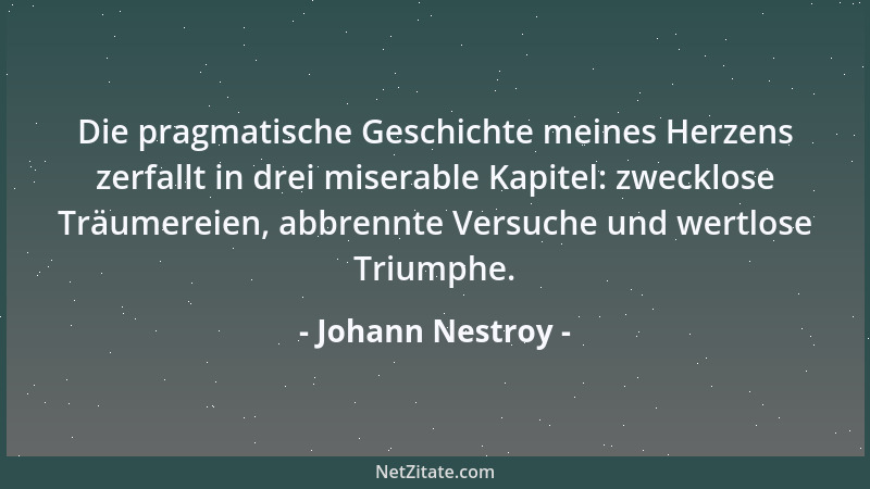 Johann Nestroy - Die pragmatische Geschichte meines Herzens zerfallt in drei miserable Kapitel: zwecklose Träumereien, abbr...