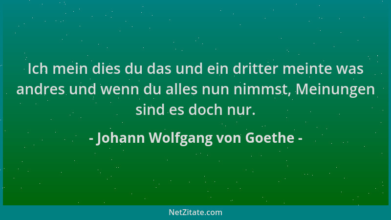 Johann Wolfgang von Goethe - Ich mein dies du das und ein dritter meinte was andres und wenn du alles nun nimmst, Meinungen...