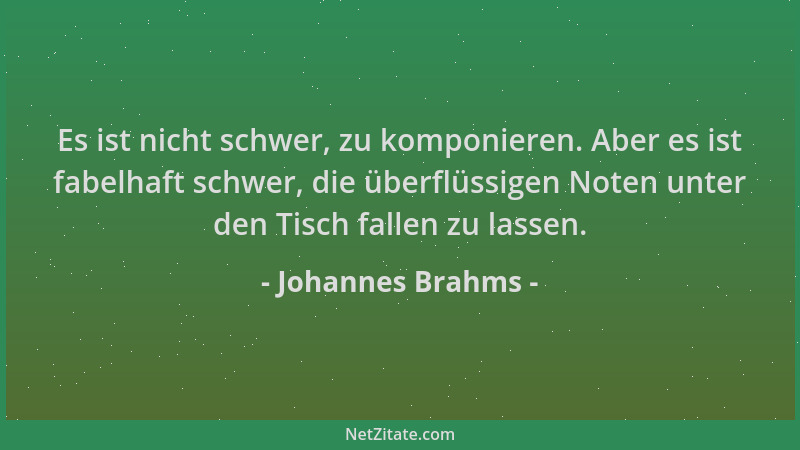 Johannes Brahms - Es ist nicht schwer, zu komponieren. Aber es ist fabelhaft schwer, die überflüssigen Noten unter den Tisc...