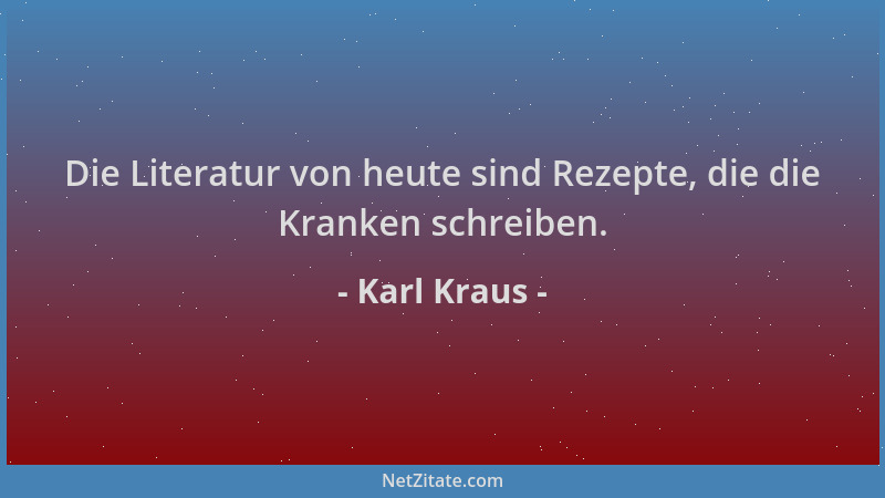 Karl Kraus - Die Literatur von heute sind Rezepte, die die Kranken schreiben....