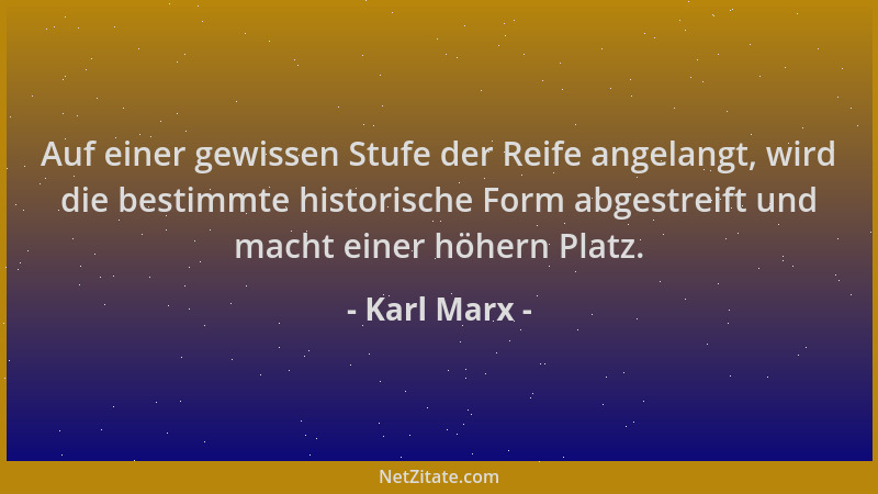 Karl Marx - Auf einer gewissen Stufe der Reife angelangt, wird die bestimmte historische Form abgestreift und macht einer h...