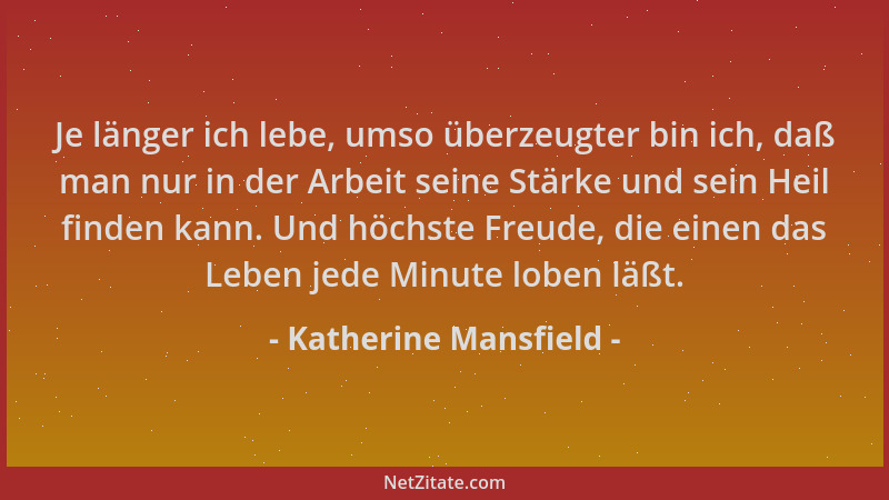 Katherine Mansfield - Je länger ich lebe, umso überzeugter bin ich, daß man nur in der Arbeit seine Stärke und sein Heil fi...