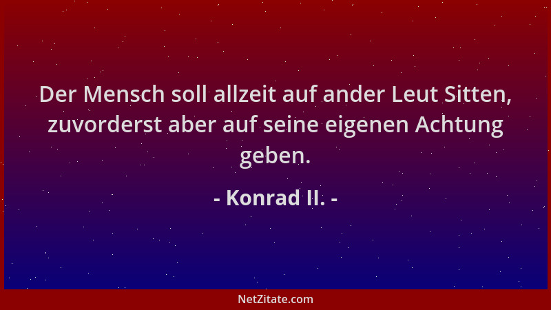 Konrad II. - Der Mensch soll allzeit auf ander Leut Sitten, zuvorderst aber auf seine eigenen Achtung geben....