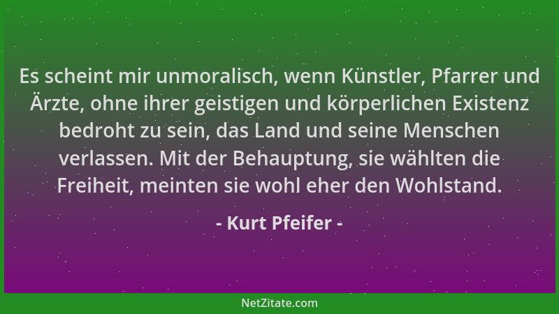 Kurt Pfeifer - Es scheint mir unmoralisch, wenn Künstler, Pfarrer und Ärzte, ohne ihrer geistigen und körperlichen Existenz...