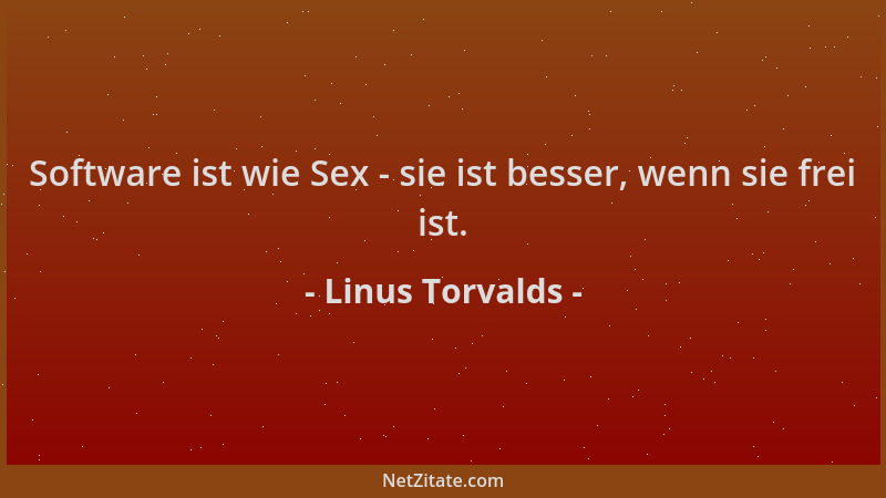 Linus Torvalds - Software ist wie Sex - sie ist besser, wenn sie frei ist....