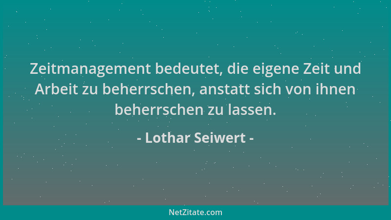 Lothar Seiwert - Zeitmanagement bedeutet, die eigene Zeit und Arbeit zu beherrschen, anstatt sich von ihnen beherrschen zu...