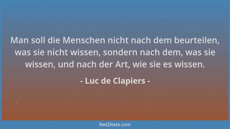 Luc de Clapiers - Man soll die Menschen nicht nach dem beurteilen, was sie nicht wissen, sondern nach dem, was sie wissen,...