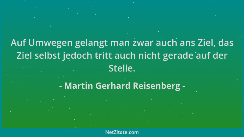 Martin Gerhard Reisenberg - Auf Umwegen gelangt man zwar auch ans Ziel, das Ziel selbst jedoch tritt auch nicht gerade auf...