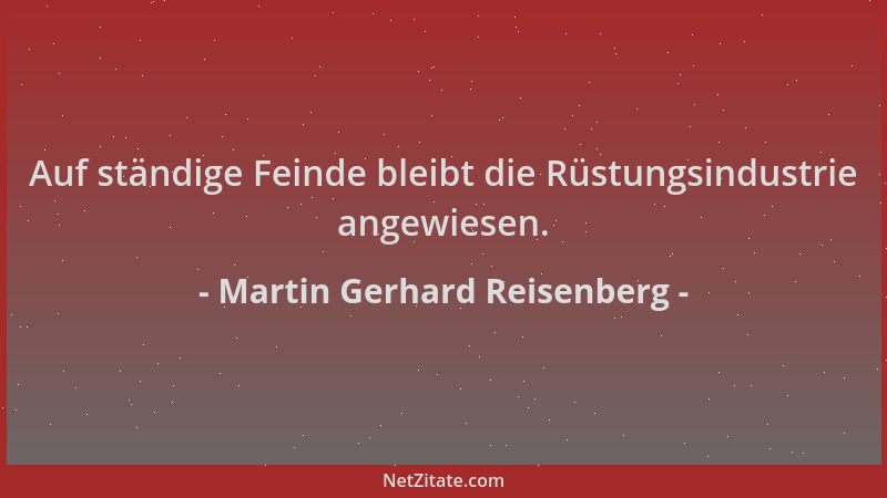 Martin Gerhard Reisenberg - Auf ständige Feinde bleibt die Rüstungsindustrie angewiesen....