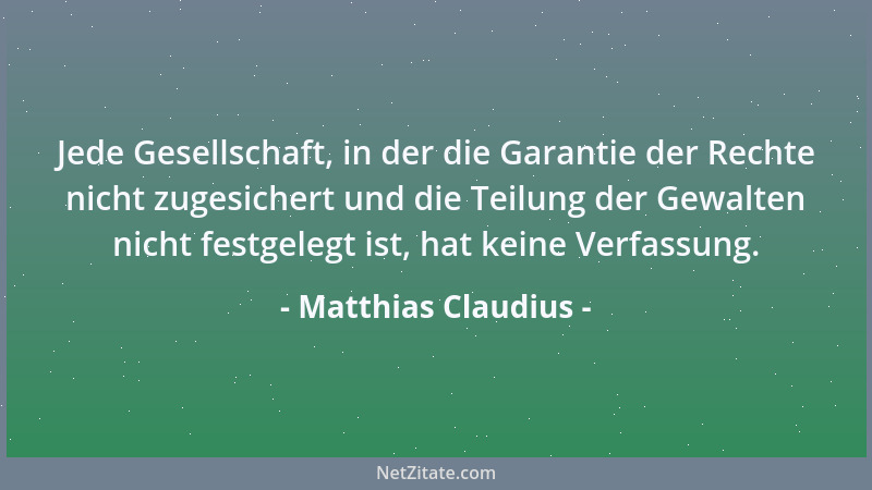 Matthias Claudius - Jede Gesellschaft, in der die Garantie der Rechte nicht zugesichert und die Teilung der Gewalten nicht...