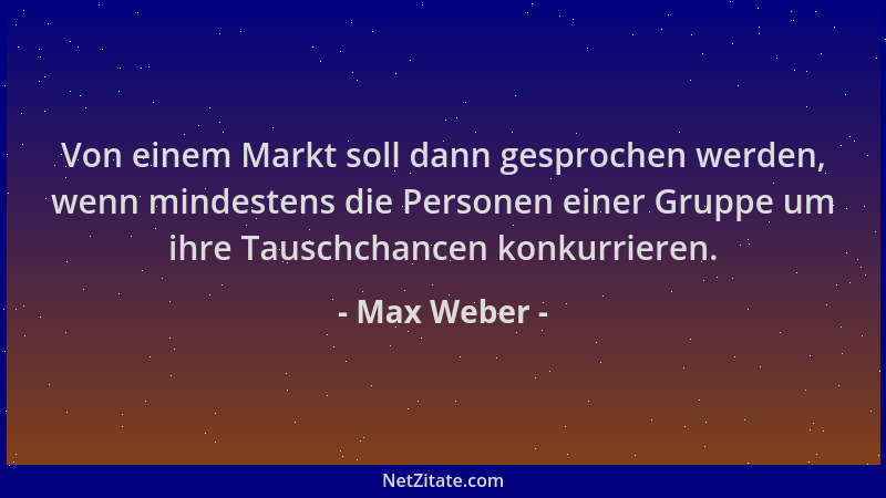 Max Weber - Von einem Markt soll dann gesprochen werden, wenn mindestens die Personen einer Gruppe um ihre Tauschchancen ko...