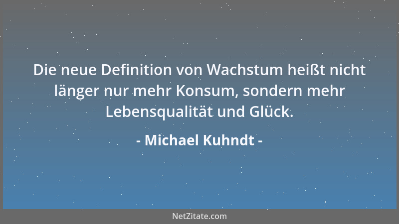 Michael Kuhndt - Die neue Definition von Wachstum heißt nicht länger nur mehr Konsum, sondern mehr Lebensqualität und Glück...