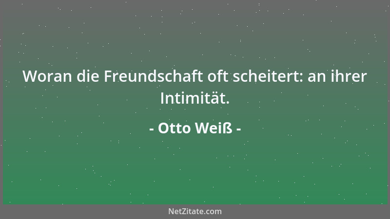 Otto Weiß - Woran die Freundschaft oft scheitert: an ihrer Intimität....