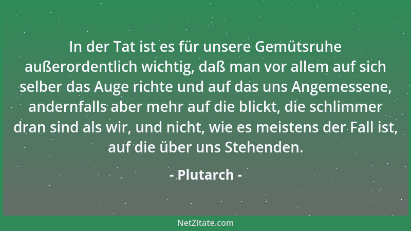Plutarch - In der Tat ist es für unsere Gemütsruhe außerordentlich wichtig, daß man vor allem auf sich selber das Auge rich...