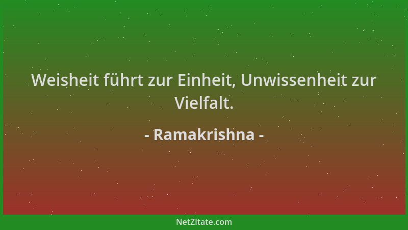Ramakrishna - Weisheit führt zur Einheit, Unwissenheit zur Vielfalt....