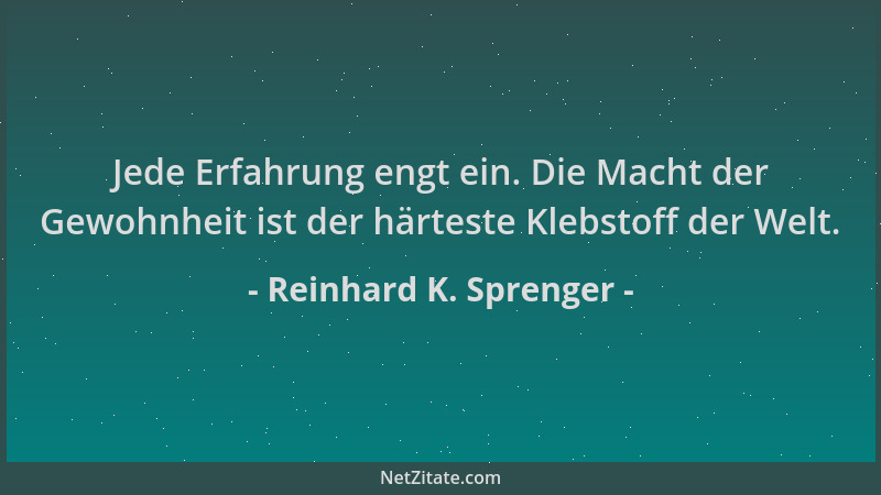 Reinhard K. Sprenger - Jede Erfahrung engt ein. Die Macht der Gewohnheit ist der härteste Klebstoff der Welt....