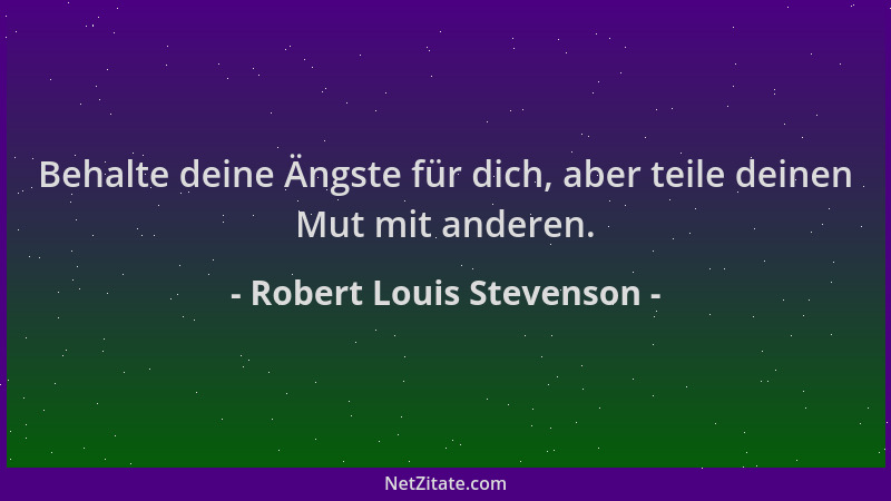 Robert Louis Stevenson - Behalte deine Ängste für dich, aber teile deinen Mut mit anderen....