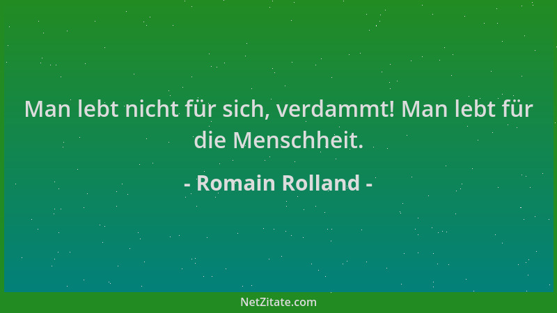 Romain Rolland - Man lebt nicht für sich, verdammt! Man lebt für die Menschheit....
