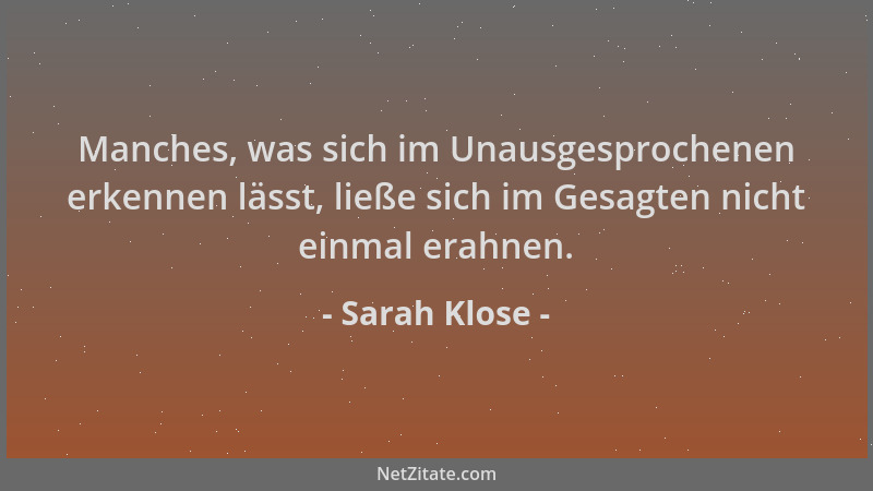 Sarah Klose - Manches, was sich im Unausgesprochenen erkennen lässt, ließe sich im Gesagten nicht einmal erahnen....