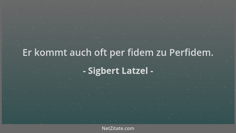 Sigbert Latzel - Er kommt auch oft per fidem zu Perfidem....