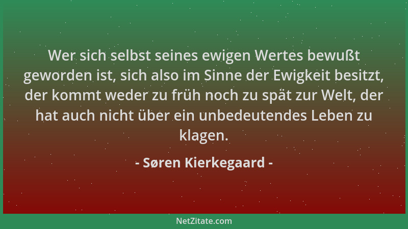 Søren Kierkegaard - Wer sich selbst seines ewigen Wertes bewußt geworden ist, sich also im Sinne der Ewigkeit besitzt, der...