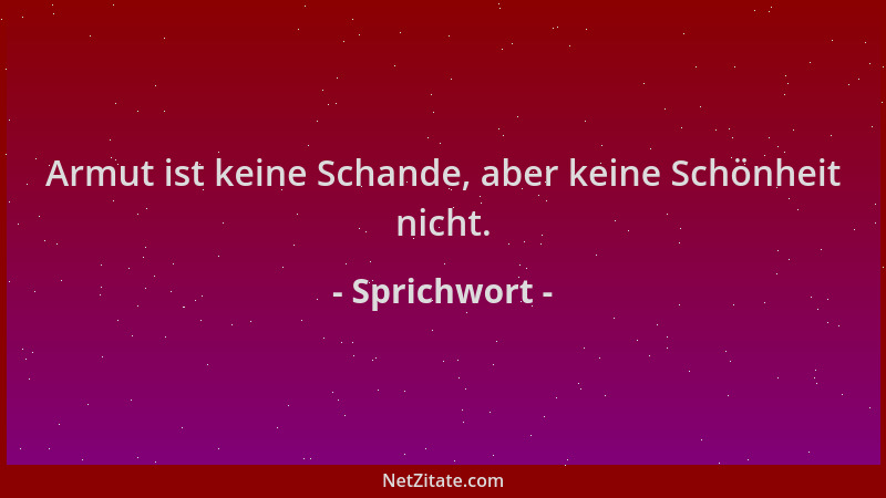 Sprichwort - Armut ist keine Schande, aber keine Schönheit nicht....