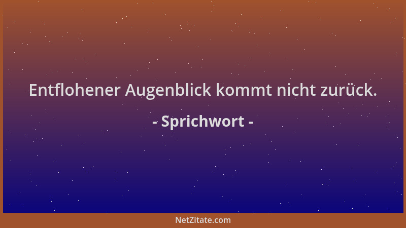 Sprichwort - Entflohener Augenblick kommt nicht zurück....