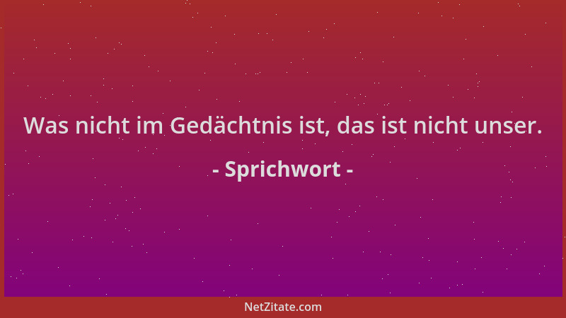 Sprichwort - Was nicht im Gedächtnis ist, das ist nicht unser....