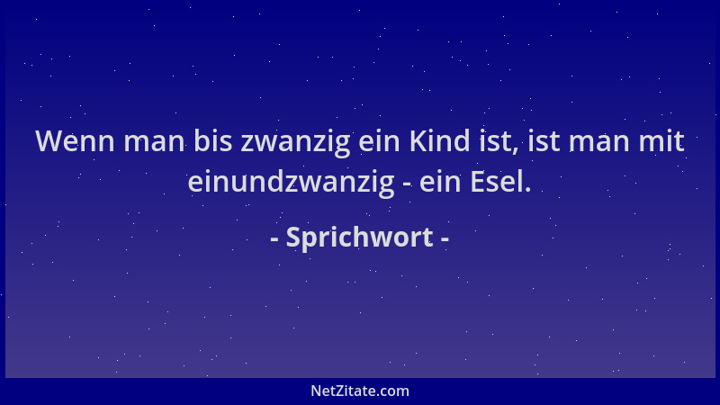 Sprichwort - Wenn man bis zwanzig ein Kind ist, ist man mit einundzwanzig - ein Esel....