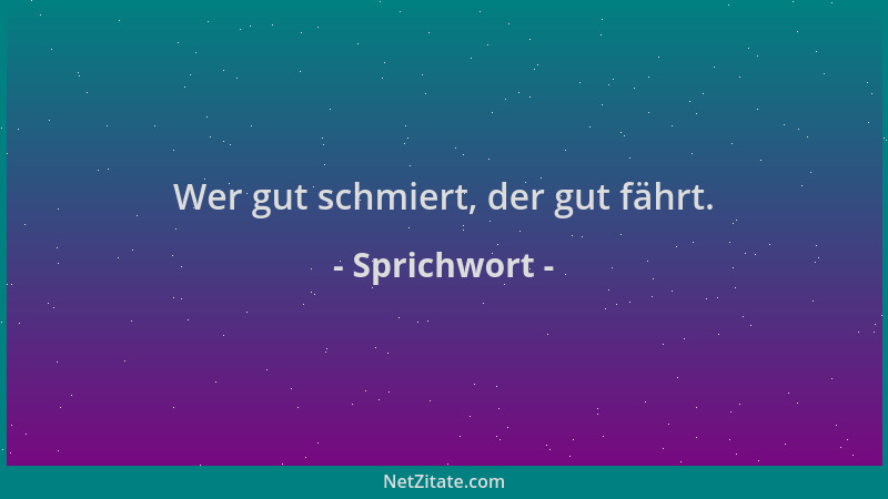 Sprichwort - Wer gut schmiert, der gut fährt....