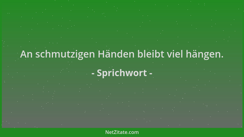 Sprichwort - An schmutzigen Händen bleibt viel hängen....
