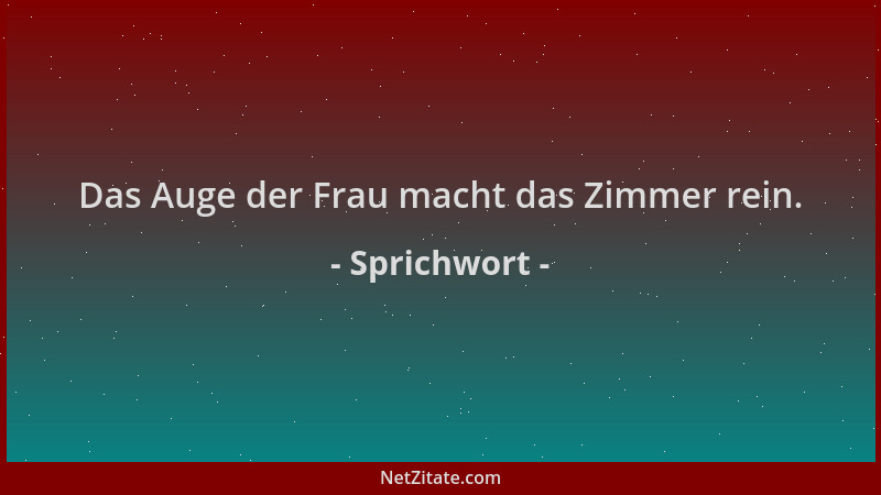 Sprichwort - Das Auge der Frau macht das Zimmer rein....