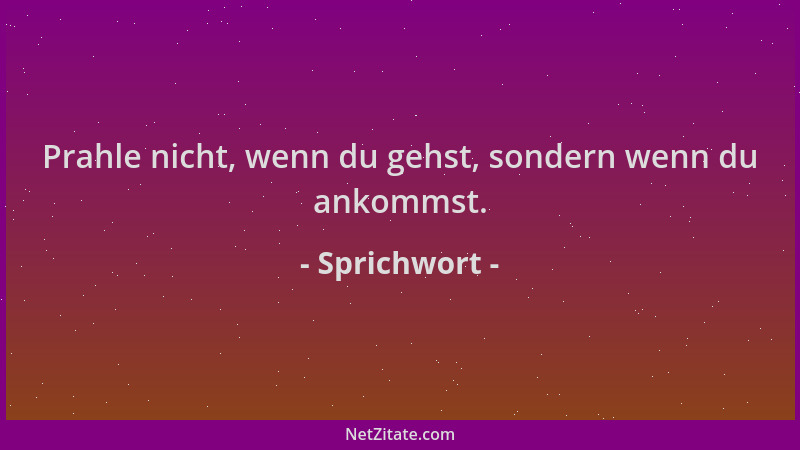 Sprichwort - Prahle nicht, wenn du gehst, sondern wenn du ankommst....
