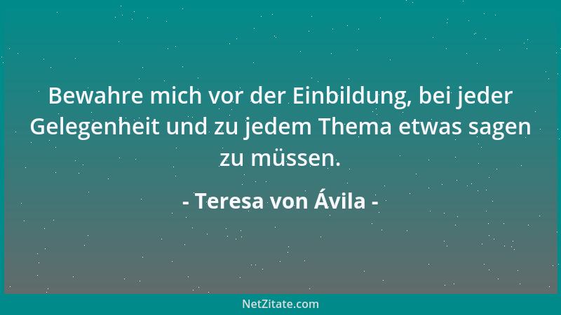 Teresa von Ávila - Erlöse mich von der großen Leidenschaft, die Angelegenheiten anderer ordnen zu wollen....