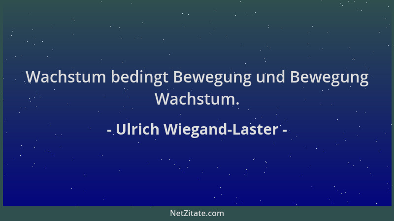 Ulrich Wiegand-Laster - Wachstum bedingt Bewegung und Bewegung Wachstum....