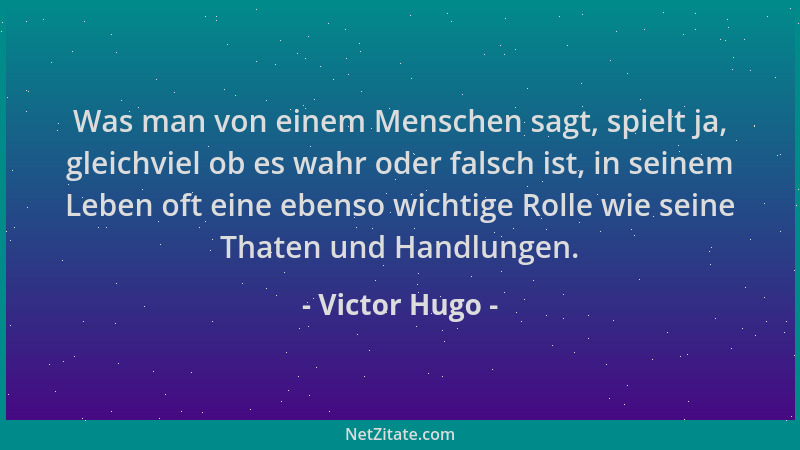 Victor Hugo - Was man von einem Menschen sagt, spielt ja, gleichviel ob es wahr oder falsch ist, in seinem Leben oft eine e...