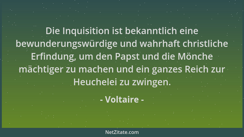 Voltaire - Die Inquisition ist bekanntlich eine bewunderungswürdige und wahrhaft christliche Erfindung, um den Papst und di...