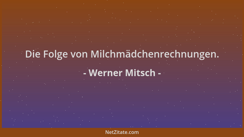 Werner Mitsch - Die Folge von Milchmädchenrechnungen....