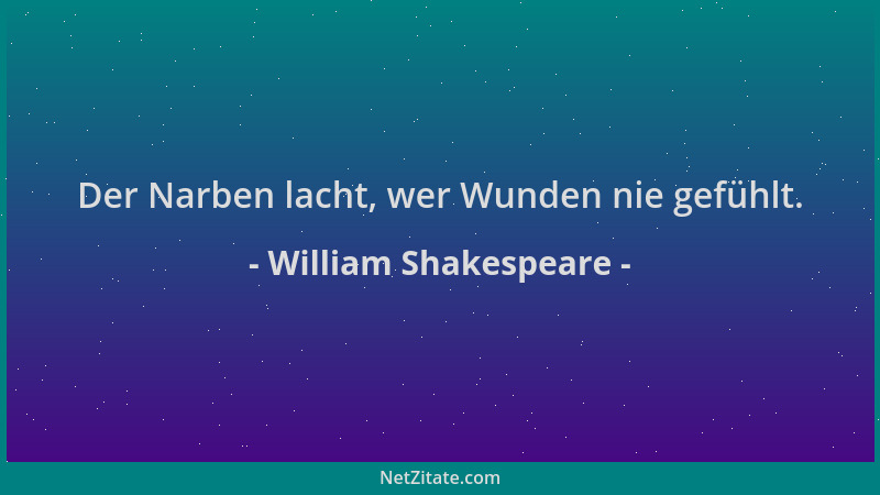 William Shakespeare - Der Narben lacht, wer Wunden nie gefühlt....