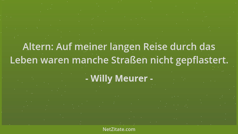 Willy Meurer - Altern: Auf meiner langen Reise durch das Leben waren manche Straßen nicht gepflastert....