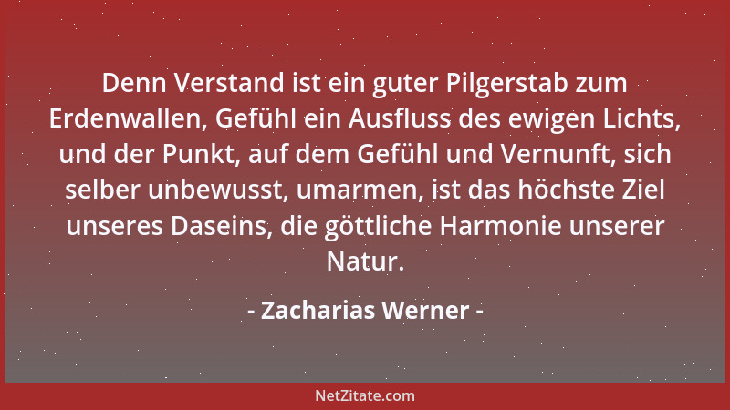 Zacharias Werner - Denn Verstand ist ein guter Pilgerstab zum Erdenwallen, Gefühl ein Ausfluss des ewigen Lichts, und der P...