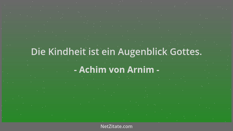 Achim von Arnim - Die Kindheit ist ein Augenblick Gottes....
